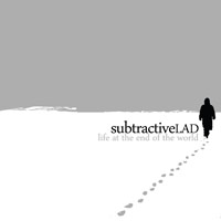 subtractiveLAD - life at the end of the world subtractiveLAD - life at the end of the world